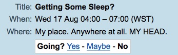 Google Calender invite: Getting some sleep? My place. Anywhere at all. MY HEAD. Going? Yes/Maybe/NO