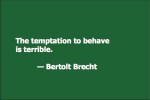The temptation to behave is terrible. — Bertolt Brecht
