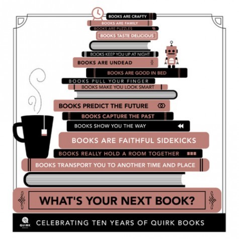 Side image of a stack of books of various sizes. Spines read: Books are crafty. Books are family. Books are puzzles. Books taste delicious. Books keep you up all night. Books are undead. Books are good in bed. Books pull your finger. Books make you look smart. Books predict the future. Books capture the past. Books show you the way. Books are faithful sidekicks. Books really hold a room together. Books transport you to another time and place. What's your next book?