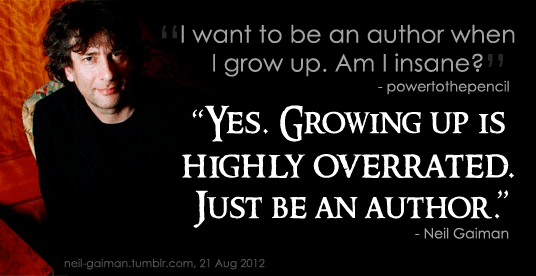 Image of Neil Gaiman looking up. Caption reads: "I want to be an author when I grow up. Am I insane? — powertothepetal / "Yes. Growing up is highly overrated. Just be an author." — Neil Gaiman