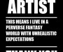 Black poster with words in white blocks letters: I am an artist. This means I live in a perverse fantasy world with unrealistic expectations. Thank you for understanding.