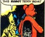 In the style of a retro cartoon strip. Mad scientist type with a teddy bear that has an open back inside which circuits and gears can be seen that he is adjusting with a screwdriver. Dialogue bubble reads: "For years they've laughed at me! But they won't laugh anymore... Not after I finish making this ROBOT teddy bear!"
