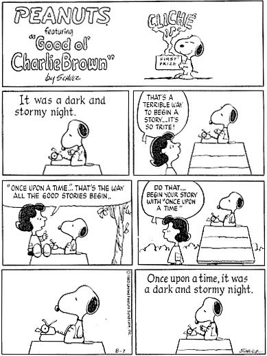Peanuts comic strip. The header panel shows snoopy with a 'cliche' trophy. The first panel shows snoopy sitting with his typewriter writing "It was a dark and stormy night". Lucy then enters and says, "That's a terrible way to beging a story. It's so trite. 'Once upon a time' that's the way all the good stories begin. Do that. Begin your story 'once upon a time'." She leaves and Snoopy looks thoughtful. In the final panel he begins writing again: Once upon a time, it was a dark and stormy night.