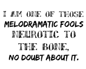Black and white words that read: I am one of those melodramatic fools. Neurotic to the bone. No doubt about it.