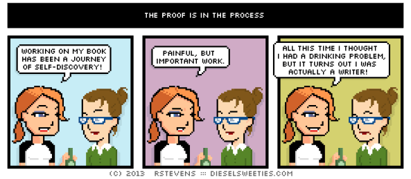 Diesel Sweeties comic. Two girls are talking. The first says to the second, "Working on my book has been a journey of self-discovery. Painful, but important work. All this time I thought I had a drinking problem, but it turns out I was actually a writer!