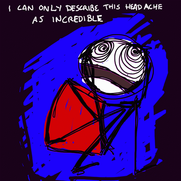 Stick figure with crazy eyes crouched in the fetal position against an uncertain background. Caption reads: I can only describe this headache as incredible.