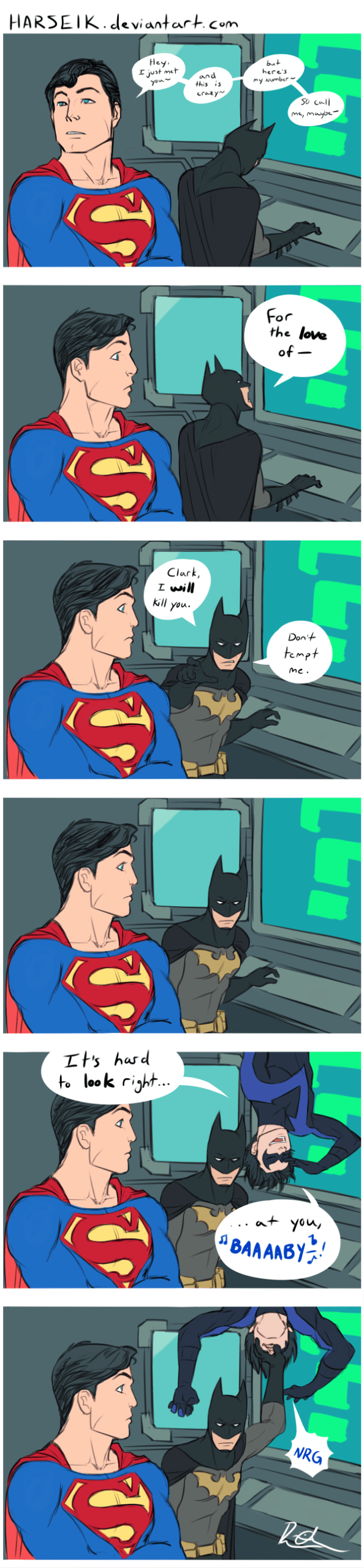 Superman is waiting while Batman looks something up on his computer. Superman is quietly singing to himself. He's singing, 'Call me, maybe". Eventually Bats snaps. He says, "For the LOVe of -- Clark, I WILL kill you. Don't tempt me." They stare at each other for a moment. Possibly contemplating what a ridiculous threat that is. But then Dick drops into frame singing loudly and enthusiastically and Bats shoves his hand into Dick's face to stop him.