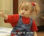 Michelle Tanner (aged approximately three years old) in "Full House" saying, "You got it, dude" with a thumbs up.