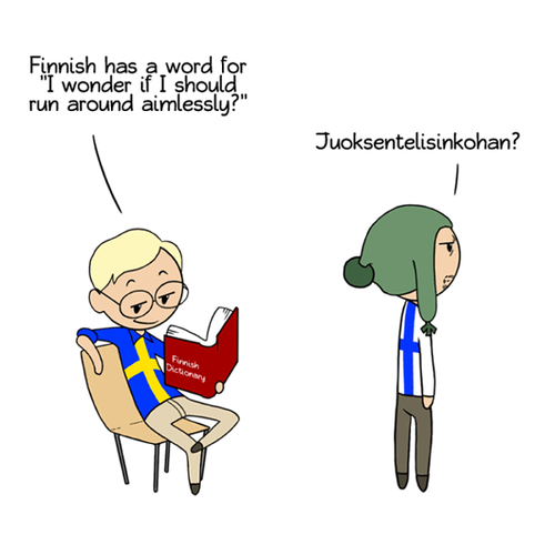 Sweden is sitting reading a Finnish dictionary. He says:Finnish has a word for 'should I wander around aimlesslessly?' Finland replies: Juoksentelisinkohan?