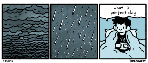 Three panel comic. First panel shows dark stormclouds. The second heavy rain. The third panel is a guy sitting in bed, wrapped in a blanket, holding a hot drink in both hands. He says, "What a perfect day."