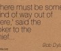 "There must be some kind of way out of here," said the joker to the thief..." Bob Dylan